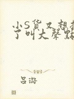 小S货又想挨C了叫大声点小
