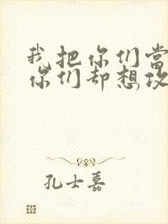 我把你们当敌人你们却想攻略我