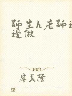 师生h老师边h边做