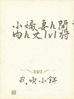 小娇妻h开荤粗肉h文1v1将军