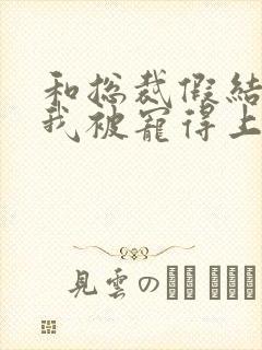 和总裁假结婚后我被宠得上头