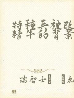 特种兵被改造成精牛的背景故事
