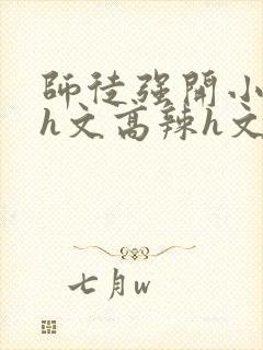 师徒强开小嫩苞h文高辣h文