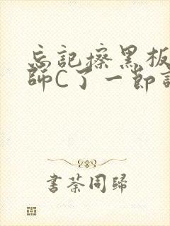 忘记擦黑板被老师C了一节课
