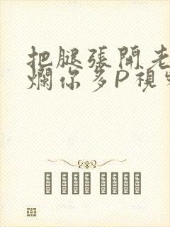 把腿张开老子臊烂你多P视频软件
