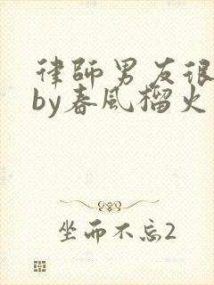 律师男友很难撩by春风榴火