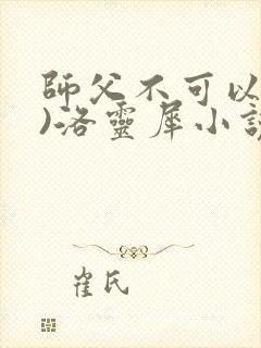 师父不可以(限)洛灵犀小说笔趣阁