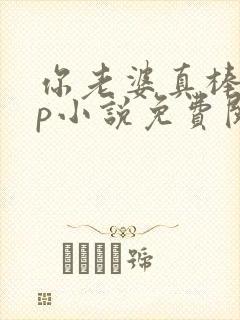 你老婆真棒多cp小说免费阅读