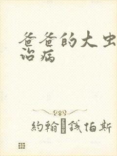 爸爸的大虫给你治病