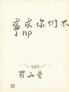 求求你们不要做了np封面