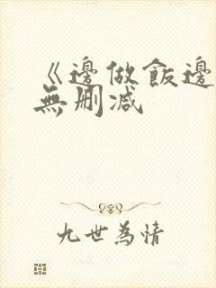 《边做饭边躁》无删减