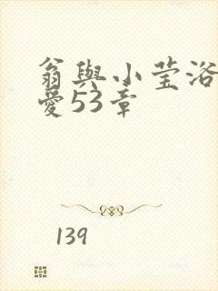 翁与小莹浴室欢爱53章