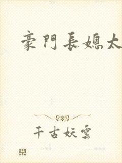 豪门长媳太迷人
