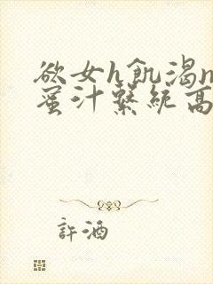 欲女h饥渴np蜜汁系统高hnp