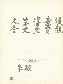 人生得意须纵欢全文免费观看
