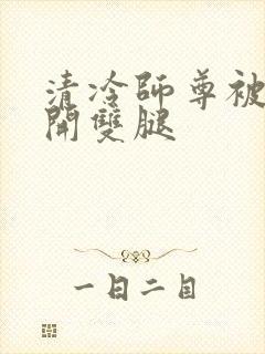 清冷师尊被迫张开双腿