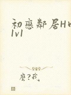 初恋邻居H肉肉1v1