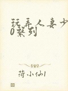 玩弄人妻少妇70系列