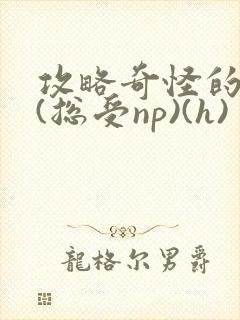 攻略奇怪的世界(总受np)(h)