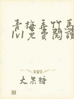 青梅弄竹马小说1v1免费阅读