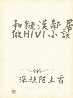 和糙汉邻居男友做H1V1小说