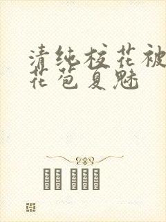 清纯校花被迫开花苞夏魅封面