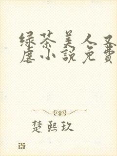 绿茶美人又在求虐小说免费阅读笔趣阁