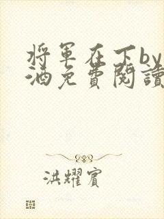 将军在下by烈酒免费阅读