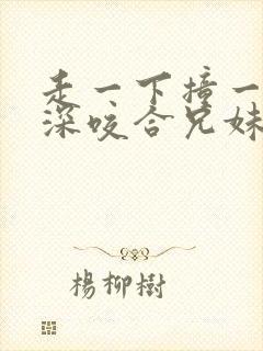 走一下撞一下深深咬合兄妹