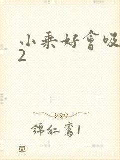 小乘好会吸1V2