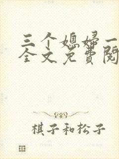 三个媳妇一锅烩全文免费阅读