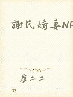 谢氏娇妻NPH