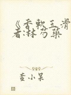 《香软玉滑》作者:林芍药