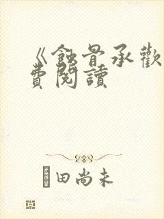 《蚀骨承欢》免费阅读