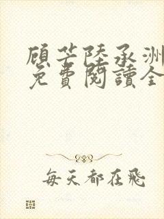 顾芒陆承洲小说免费阅读全文免费阅读下载