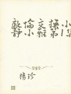 敌伦交换小敏小静小雅第1集