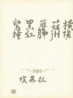 紫黑蘑菇横冲直撞红肿jH视频