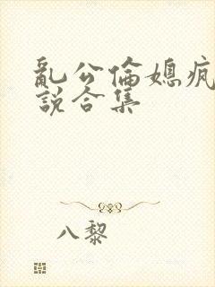 乱公伦媳疯狂小说合集