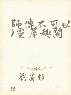 师傅不可以(限)灵犀趣阁封面