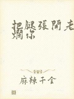 把腿张开老子臊烂你