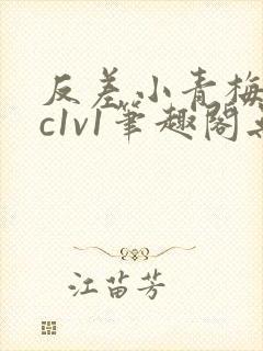 反差小青梅不经c1v1笔趣阁无弹窗