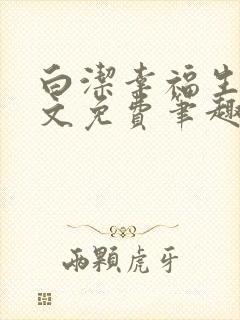 白洁幸福生活全文免费笔趣阁阅读