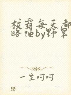 校霸每天都想攻略他by野旱烟
