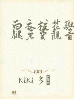 白衣校花与大长腿免费观看电视剧