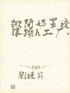 掀开奶罩边躁狠狠躁h工厂小说