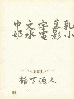 中文字幕乳授乳奶水电影小说