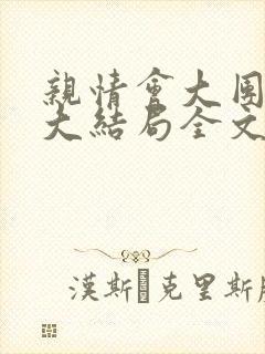 亲情会大团圆结大结局全文