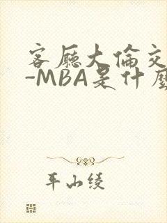 客厅大伦交侩H-MBA是什么