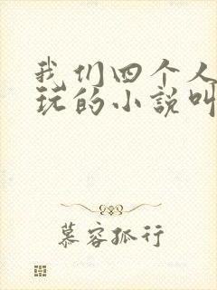 我们四个人换着玩的小说叫什么