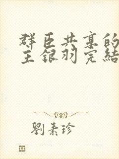 群臣共享的小公主银羽完结了吗